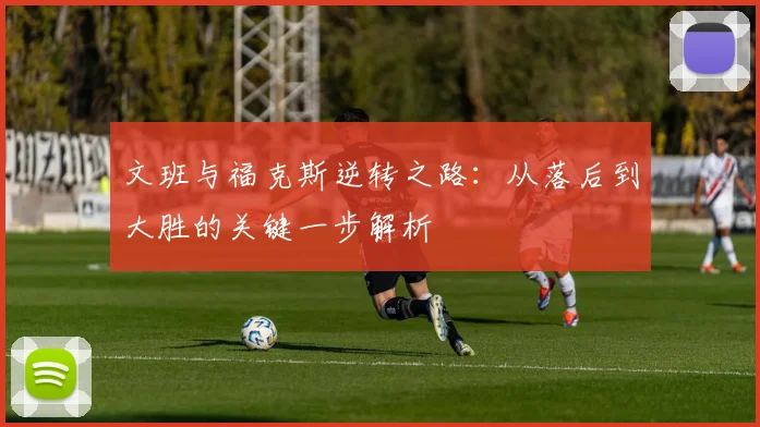 文班与福克斯逆转之路：从落后到大胜的关键一步解析