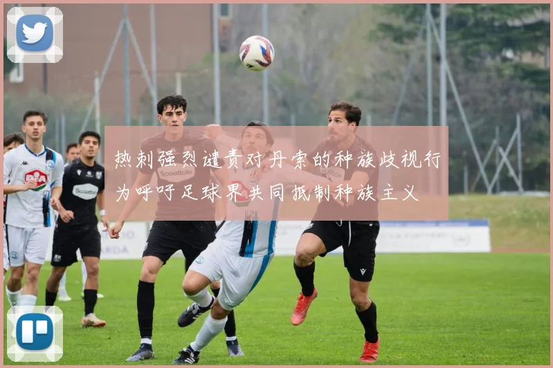 热刺强烈谴责对丹索的种族歧视行为呼吁足球界共同抵制种族主义